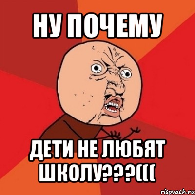 ну почему дети не любят школу???(((, Мем Почему