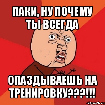 паки, ну почему ты всегда опаздываешь на тренировку???!!!, Мем Почему