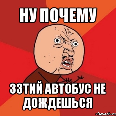 ну почему 33тий автобус не дождешься, Мем Почему