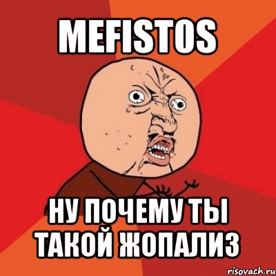 mefist0s ну почему ты такой жопализ, Мем Почему