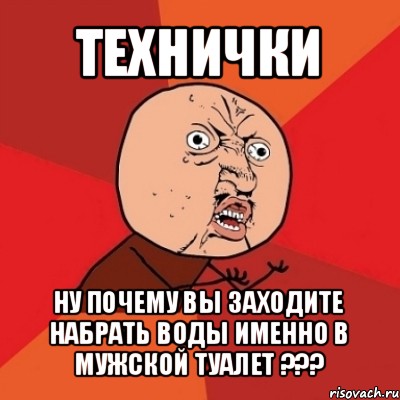 технички ну почему вы заходите набрать воды именно в мужской туалет ???, Мем Почему