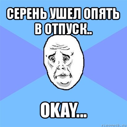 серень ушел опять в отпуск.. okay..., Мем Okay face