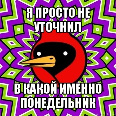 я просто не уточнил в какой именно понедельник, Мем Омская птица