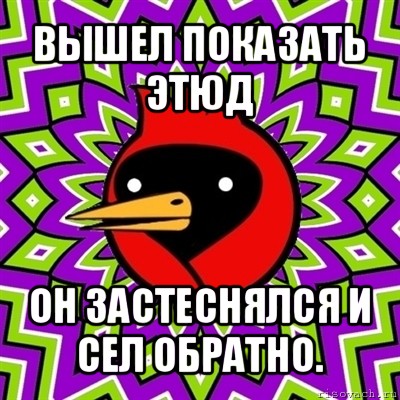 вышел показать этюд он застеснялся и сел обратно., Мем Омская птица