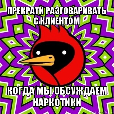 прекрати разговаривать с клиентом когда мы обсуждаем наркотики, Мем Омская птица