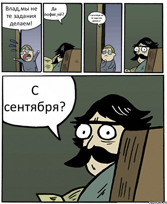 Влад,мы не те задания делаем! Да пофиг,чё? С сентября не те задания делаем! С сентября?, Комикс Пучеглазый отец