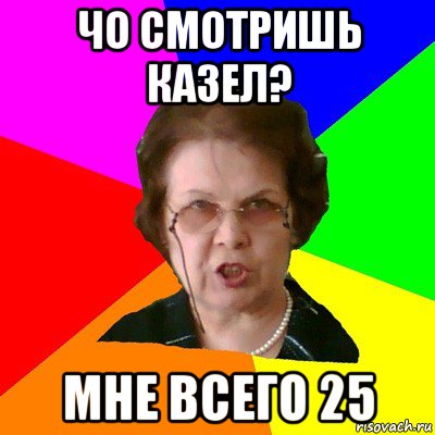 чо смотришь казел? мне всего 25, Мем Типичная училка