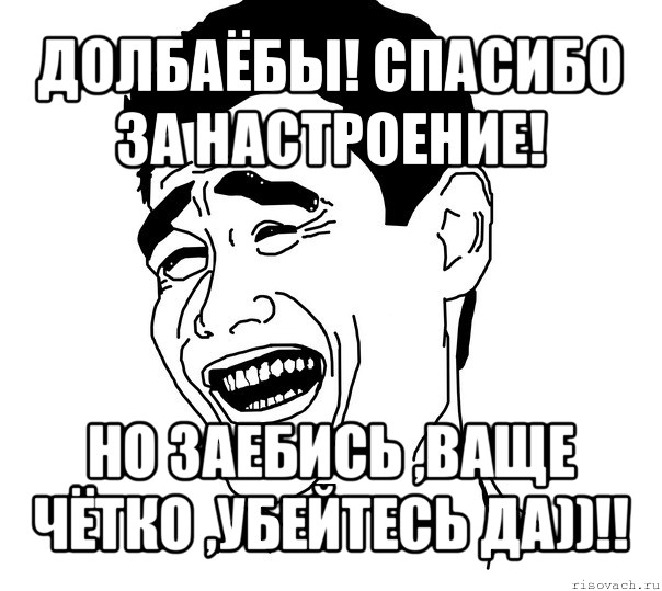 долбаёбы! спасибо за настроение! но заебись ,ваще чётко ,убейтесь да))!!, Мем Яо минг