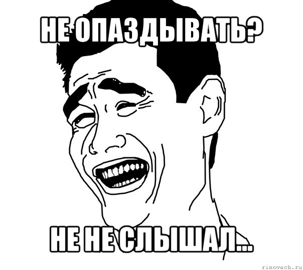 не опаздывать? не не слышал...