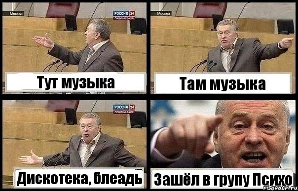 Тут музыка Там музыка Дискотека, блеадь Зашёл в групу Психо, Комикс с Жириновским