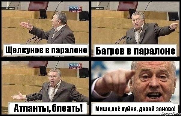 Щелкунов в паралоне Багров в паралоне Атланты, блеать! Миша,всё хуйня, давай заново!