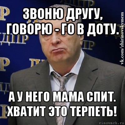 звоню другу, говорю - го в доту. а у него мама спит.
хватит это терпеть!, Мем Хватит это терпеть (Жириновский)