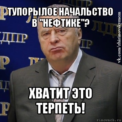 тупорылое начальство в "нефтике"? хватит это терпеть!, Мем Хватит это терпеть (Жириновский)