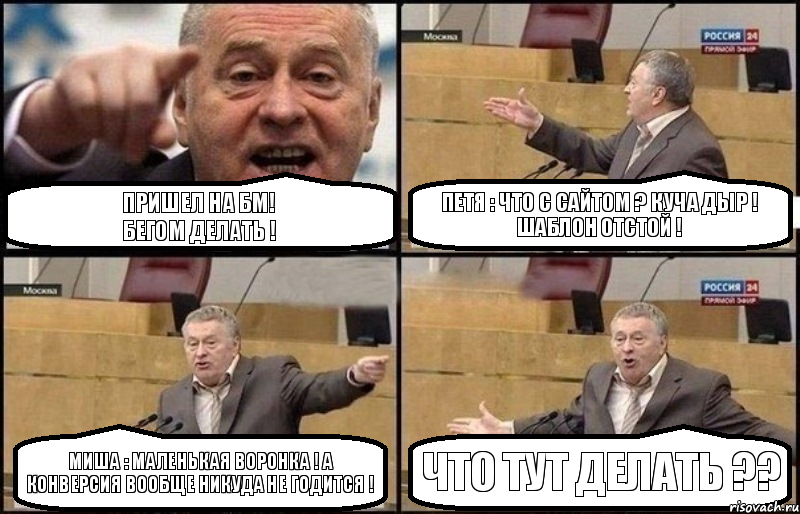 Пришел на БМ!
Бегом делать ! Петя : что с сайтом ? Куча дыр ! Шаблон отстой ! Миша : Маленькая воронка ! А конверсия вообще никуда не годится ! ЧТО ТУТ ДЕЛАТЬ ??, Комикс Жириновский