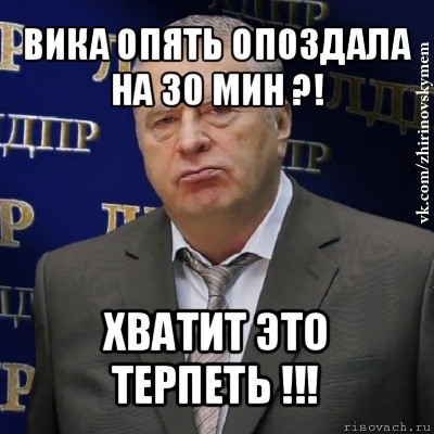 вика опять опоздала на 30 мин ?! хватит это терпеть !!!, Мем Хватит это терпеть (Жириновский)