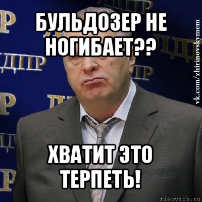 бульдозер не ногибает?? хватит это терпеть!, Мем Хватит это терпеть (Жириновский)