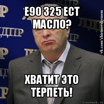 e90 325 ест масло? хватит это терпеть!, Мем Хватит это терпеть (Жириновский)