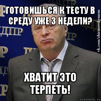 готовишься к тесту в среду уже 3 недели? хватит это терпеть!, Мем Хватит это терпеть (Жириновский)