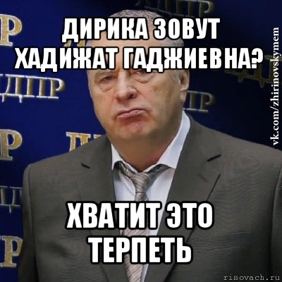 дирика зовут хадижат гаджиевна? хватит это терпеть, Мем Хватит это терпеть (Жириновский)