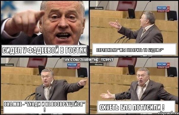 Сидел у Фадеевой в гостях Спрашиваю "Мы говорить то будем ?" Она мне - "Уходи и не возвращайся" ! Охуеть бля потусили !, Комикс Жириновский