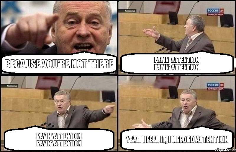 Because уou're not there Payin' attention
Payin' attention Payin' attention
Payin' attention Yeah I feel it, I needed attention, Комикс Жириновский