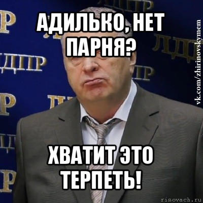 адилько, нет парня? хватит это терпеть!, Мем Хватит это терпеть (Жириновский)