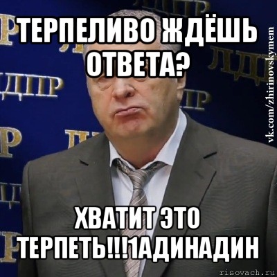 терпеливо ждёшь ответа? хватит это терпеть!!!1адинадин, Мем Хватит это терпеть (Жириновский)