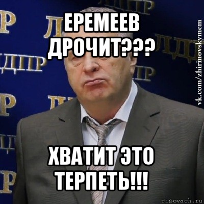 еремеев дрочит??? хватит это терпеть!!!, Мем Хватит это терпеть (Жириновский)