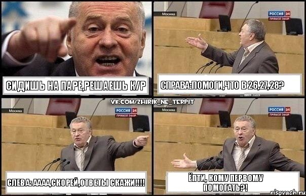 Сидишь на паре,решаешь к/р справа:помоги,что в 26,27,28? слева: аааа,скорей,ответы скажи!!! ёпти, кому первому помогать?!, Комикс Жириновский