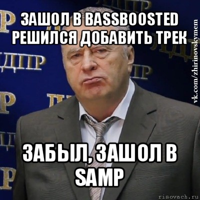 зашол в bassboosted
решился добавить трек забыл, зашол в samp, Мем Хватит это терпеть (Жириновский)