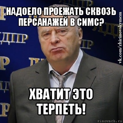 надоело проежать сквозь персанажей в симс? хватит это терпеть!, Мем Хватит это терпеть (Жириновский)