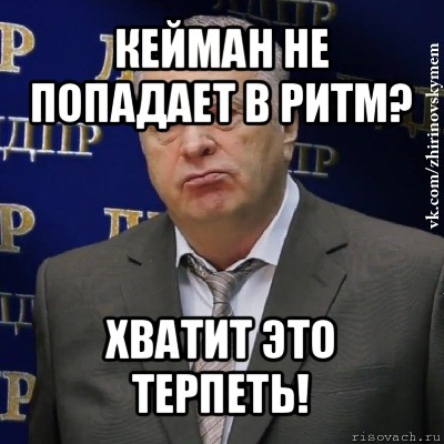 кейман не попадает в ритм? хватит это терпеть!, Мем Хватит это терпеть (Жириновский)