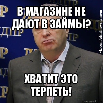 в магазине не дают в займы? хватит это терпеть!, Мем Хватит это терпеть (Жириновский)