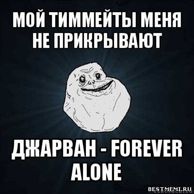 мой тиммейты меня не прикрывают джарван - forever alone, Мем Forever Alone