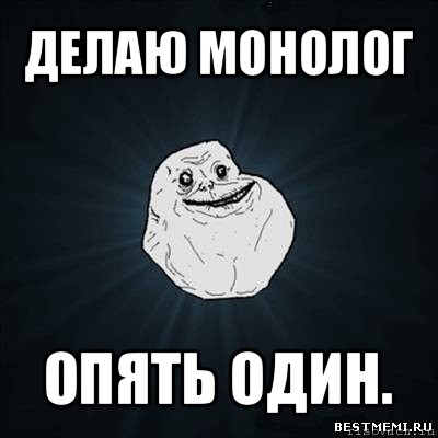 делаю монолог опять один., Мем Forever Alone