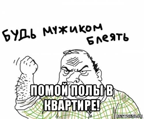  помой полы в квартире!