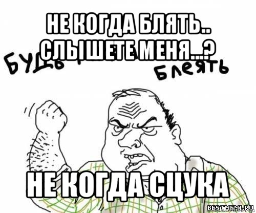 не когда блять.. слышете меня...? не когда сцука, Мем блять