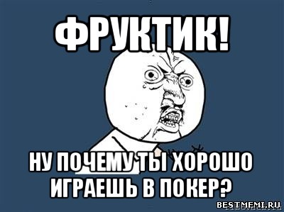 фруктик! ну почему ты хорошо играешь в покер?, Мем Ну почему