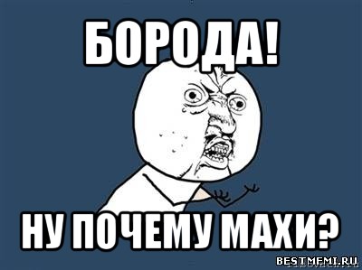 борода! ну почему махи?, Мем Ну почему