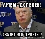 артем - долбоеб! хватит это терпеть!!!, Мем Хватит это терпеть (Жириновский)