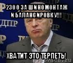 2300 за шиномонтаж и балансировку!!! хватит это терпеть!, Мем Хватит это терпеть (Жириновский)