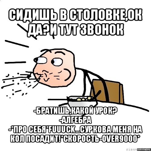 сидишь в столовке,ок да?и тут звонок -братишь,какой урок?
-алгебра
-*про себя*fuuuck...суркова меня на кол посадит!*скорость-over9000*, Мем   как