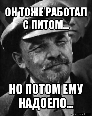 он тоже работал с питом... но потом ему надоело..., Мем ленин