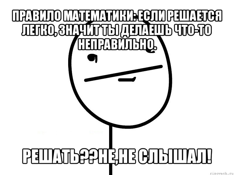 правило математики: если решается легко, значит ты делаешь что-то неправильно. решать??не,не слышал!, Мем Покерфэйс