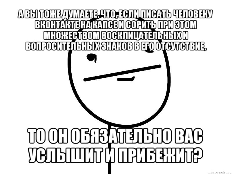 а вы тоже думаете, что, если писать человеку вконтакте на капсе и сорить при этом множеством восклицательных и вопросительных знаков в его отсутствие, то он обязательно вас услышит и прибежит?