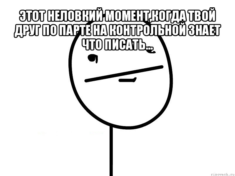 этот неловкий момент,когда твой друг по парте на контрольной знает что писать... , Мем Покерфэйс