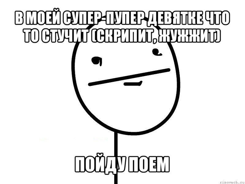 в моей супер-пупер девятке что то стучит (скрипит, жужжит) пойду поем, Мем Покерфэйс