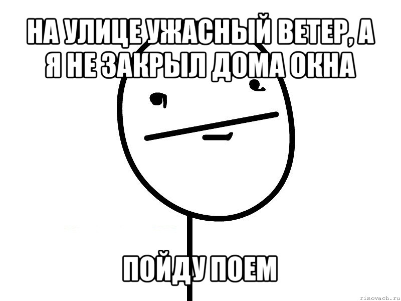 на улице ужасный ветер, а я не закрыл дома окна пойду поем, Мем Покерфэйс