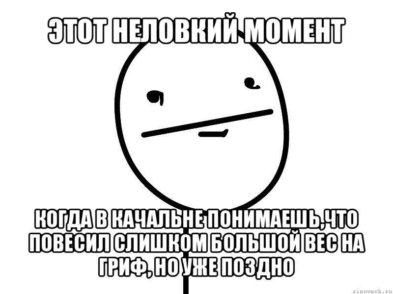 этот неловкий момент когда в качальне понимаешь,что повесил слишком большой вес на гриф, но уже поздно