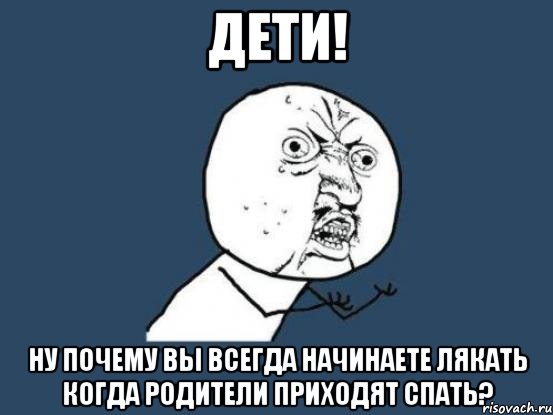 дети! ну почему вы всегда начинаете лякать когда родители приходят спать?, Мем Ну почему